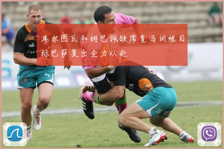 库尔图瓦和姆巴佩缺席皇马训练目标巴萨复出全力以赴