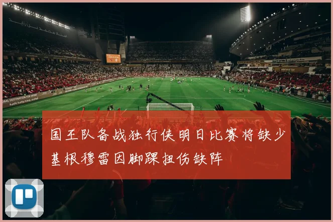 国王队备战独行侠明日比赛将缺少基根穆雷因脚踝扭伤缺阵