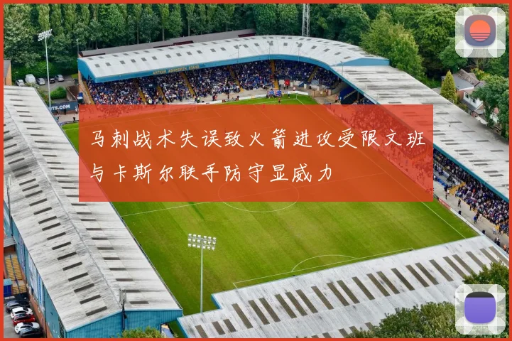马刺战术失误致火箭进攻受限文班与卡斯尔联手防守显威力