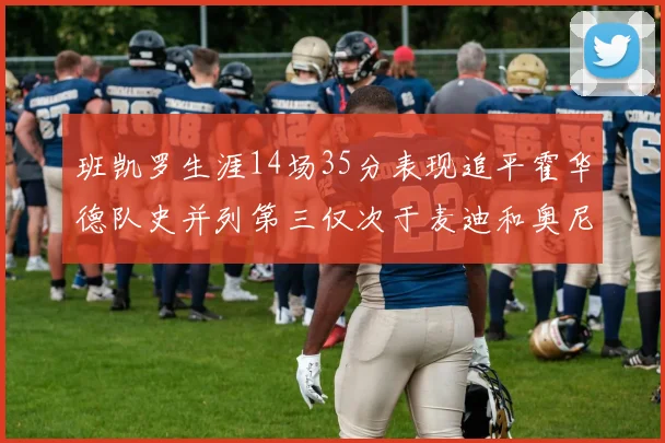 班凯罗生涯14场35分表现追平霍华德队史并列第三仅次于麦迪和奥尼尔