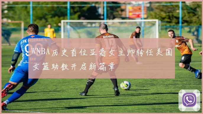 WNBA历史首位亚裔女主帅转任美国女篮助教开启新篇章