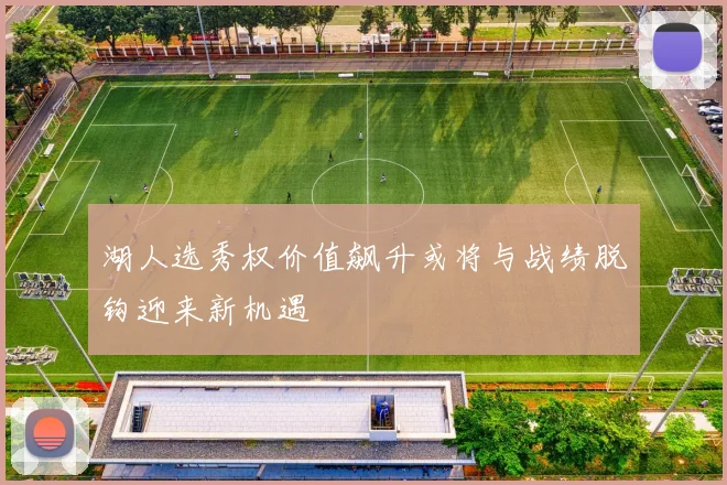 湖人选秀权价值飙升或将与战绩脱钩迎来新机遇