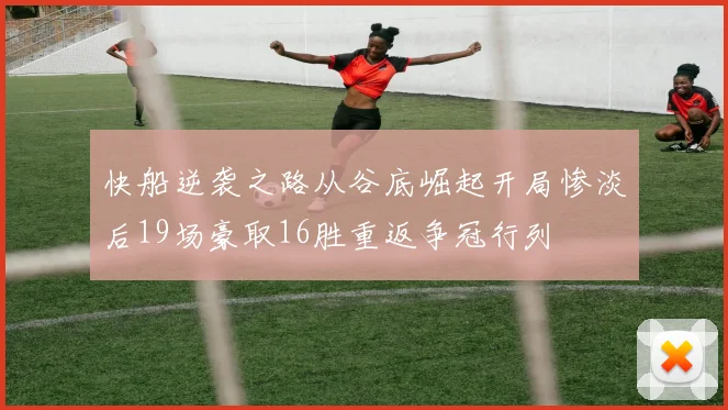 快船逆袭之路从谷底崛起开局惨淡后19场豪取16胜重返争冠行列