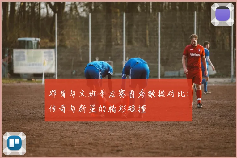 邓肯与文班季后赛首秀数据对比：传奇与新星的精彩碰撞