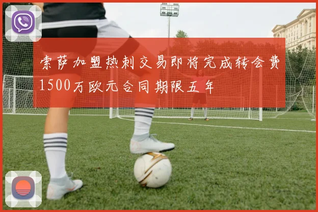 索萨加盟热刺交易即将完成转会费1500万欧元合同期限五年