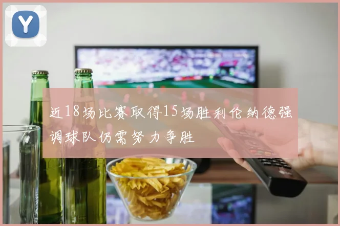 近18场比赛取得15场胜利伦纳德强调球队仍需努力争胜